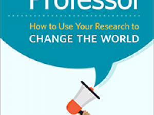 The Public Professor: How to Use Your Research to Change Your World